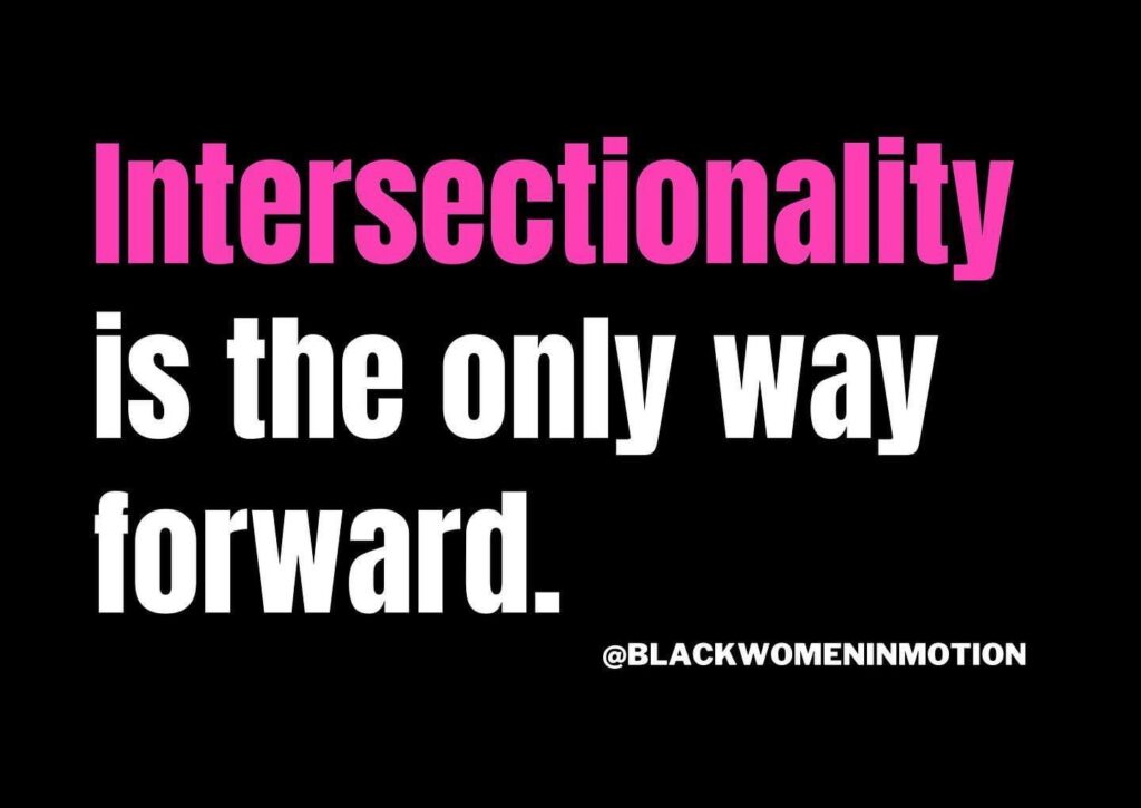 Text on a black background that says 'Intersectionality' in pink, and then 'is the only way forward' in White.  Black Women in Motion's Instagram @blackwomeninmotion is also written out at the bottom. 
